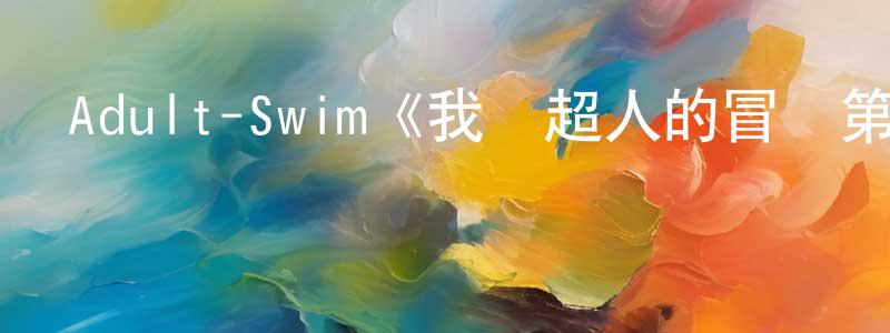 安雅琪的個人主頁,Adult-Swim《我與超人的冒險第二季》迅雷下載/在線觀看/百度云-動漫/卡通-美劇天堂